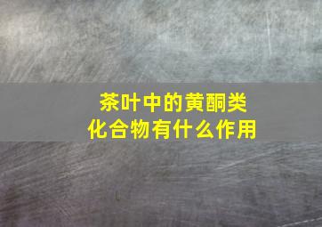 茶叶中的黄酮类化合物有什么作用