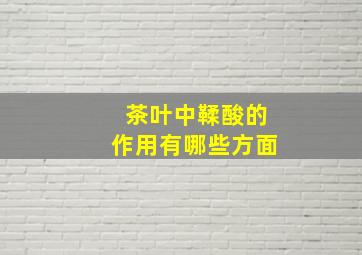 茶叶中鞣酸的作用有哪些方面