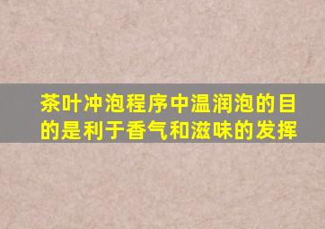 茶叶冲泡程序中温润泡的目的是利于香气和滋味的发挥