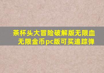 茶杯头大冒险破解版无限血无限金币pc版可买追踪弹