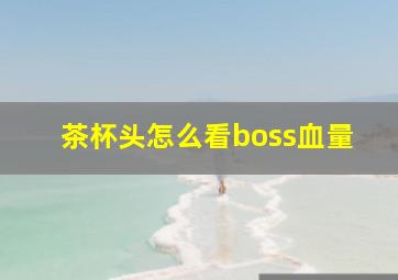 茶杯头怎么看boss血量