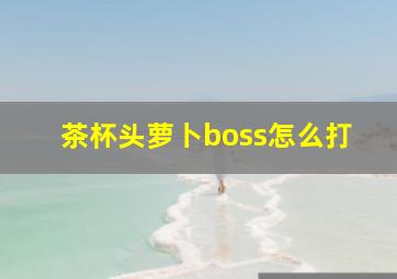 茶杯头萝卜boss怎么打