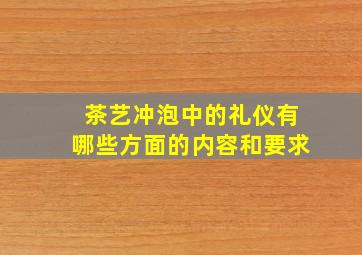 茶艺冲泡中的礼仪有哪些方面的内容和要求