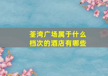 荃湾广场属于什么档次的酒店有哪些