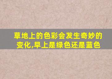 草地上的色彩会发生奇妙的变化,早上是绿色还是蓝色