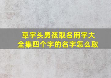 草字头男孩取名用字大全集四个字的名字怎么取