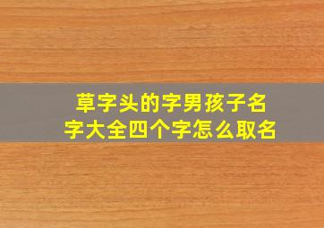 草字头的字男孩子名字大全四个字怎么取名