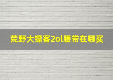 荒野大镖客2ol腰带在哪买