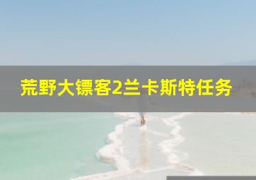 荒野大镖客2兰卡斯特任务