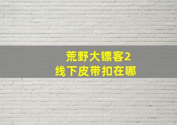 荒野大镖客2线下皮带扣在哪