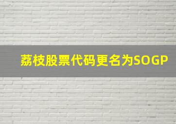 荔枝股票代码更名为SOGP