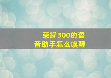 荣耀300的语音助手怎么唤醒