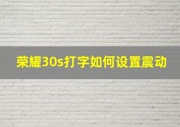 荣耀30s打字如何设置震动