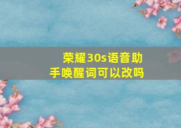 荣耀30s语音助手唤醒词可以改吗