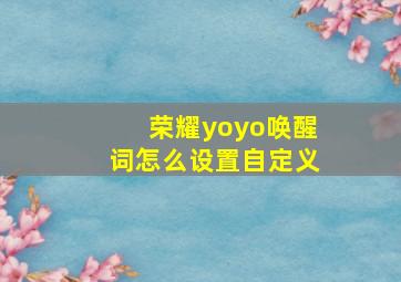 荣耀yoyo唤醒词怎么设置自定义