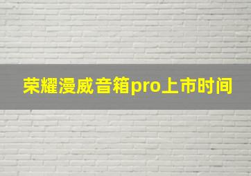 荣耀漫威音箱pro上市时间