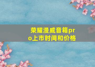 荣耀漫威音箱pro上市时间和价格