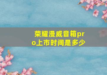 荣耀漫威音箱pro上市时间是多少