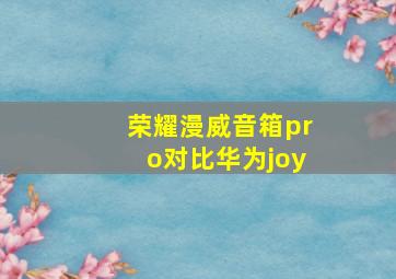 荣耀漫威音箱pro对比华为joy