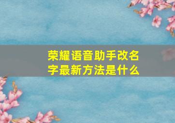 荣耀语音助手改名字最新方法是什么