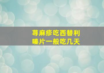 荨麻疹吃西替利嗪片一般吃几天