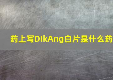 药上写DIkAng白片是什么药