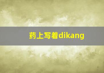 药上写着dikang