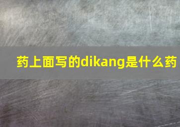 药上面写的dikang是什么药