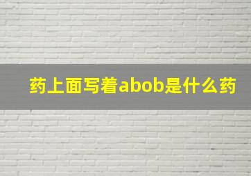 药上面写着abob是什么药