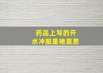 药品上写的开水冲服是啥意思