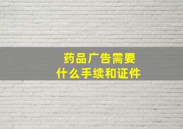 药品广告需要什么手续和证件