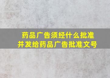 药品广告须经什么批准并发给药品广告批准文号