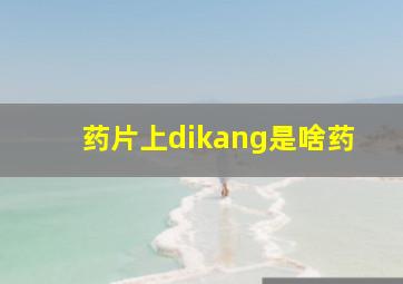 药片上dikang是啥药