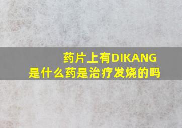 药片上有DIKANG是什么药是治疗发烧的吗