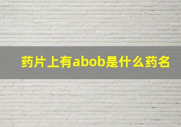 药片上有abob是什么药名