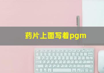 药片上面写着pgm