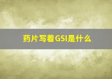 药片写着GSI是什么