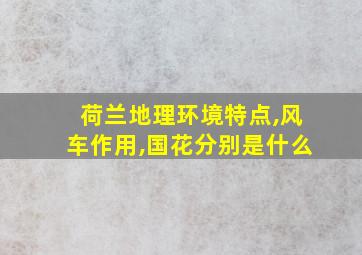 荷兰地理环境特点,风车作用,国花分别是什么