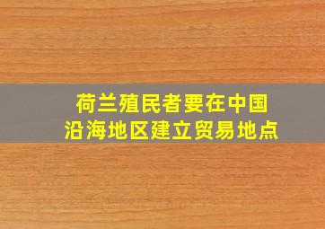 荷兰殖民者要在中国沿海地区建立贸易地点