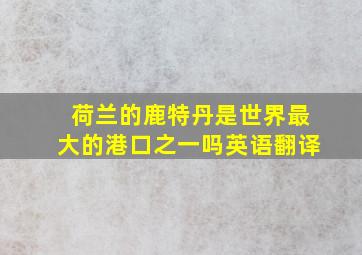 荷兰的鹿特丹是世界最大的港口之一吗英语翻译