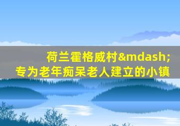 荷兰霍格威村—专为老年痴呆老人建立的小镇