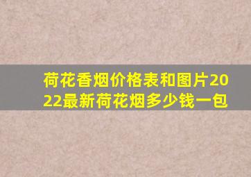 荷花香烟价格表和图片2022最新荷花烟多少钱一包