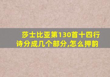 莎士比亚第130首十四行诗分成几个部分,怎么押韵