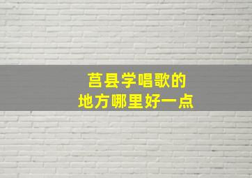 莒县学唱歌的地方哪里好一点