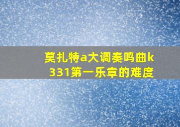 莫扎特a大调奏鸣曲k331第一乐章的难度