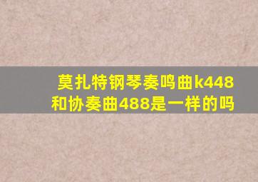 莫扎特钢琴奏鸣曲k448和协奏曲488是一样的吗