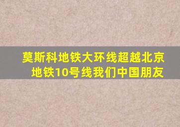 莫斯科地铁大环线超越北京地铁10号线我们中国朋友