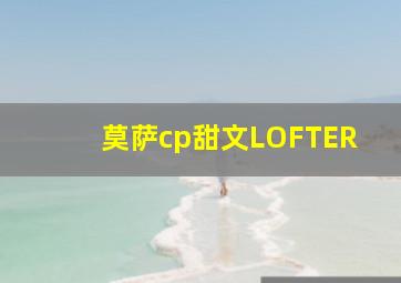 莫萨cp甜文LOFTER