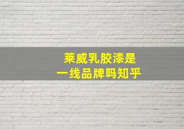 莱威乳胶漆是一线品牌吗知乎