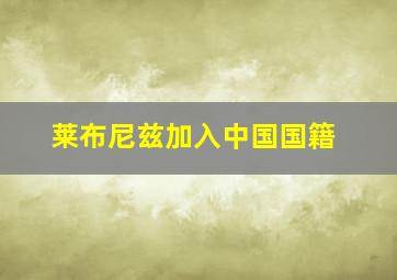 莱布尼兹加入中国国籍